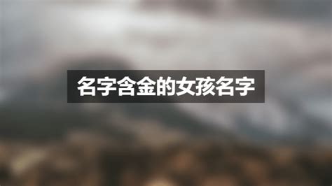 缺金 名字|好听的缺金女孩名字：五行缺金女孩宜用字